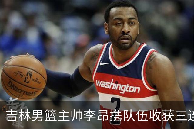 吉林男篮主帅李昂携队伍收获三连胜