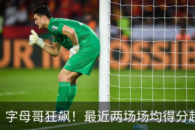 字母哥狂飙！最近两场场均得分超35分，表现抢眼