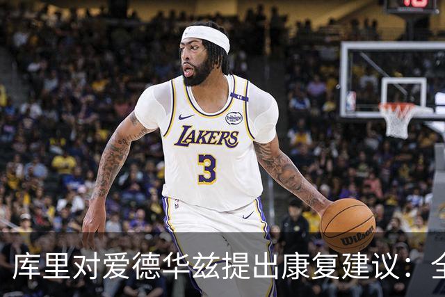 库里对爱德华兹提出康复建议：全力投入与积极心态同样重要