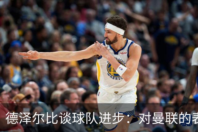 德泽尔比谈球队进步：对曼联的表现展现出整体实力