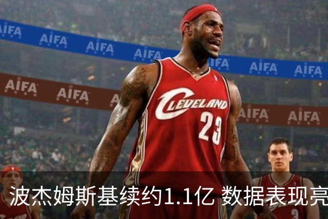 波杰姆斯基续约1.1亿 数据表现亮眼位列球队前列