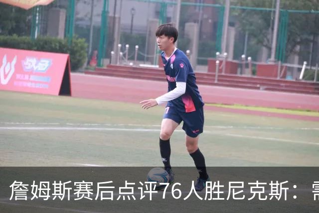 詹姆斯赛后点评76人胜尼克斯：需从经验中学习