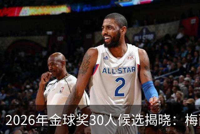 2026年金球奖30人候选揭晓：梅西再次入选，凯恩领衔